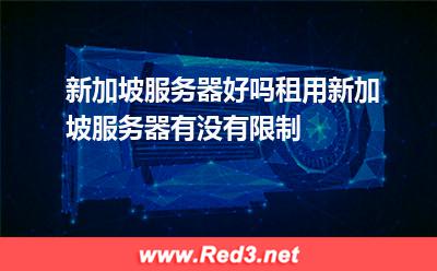 新加坡服务器好吗,租用新加坡服务器有没有限制