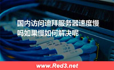 国内访问迪拜服务器速度慢吗如果慢如何解决呢