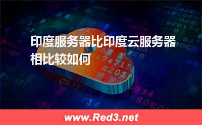 印度服务器比印度云服务器相比较如何