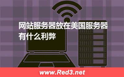 网站服务器放在美国服务器有什么利弊 美国服务器