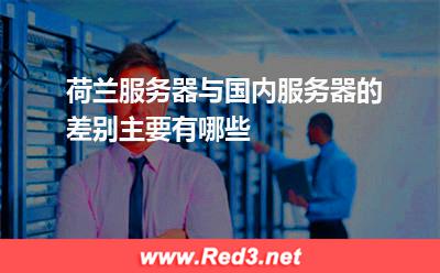 荷兰服务器与国内服务器的差别主要有哪些