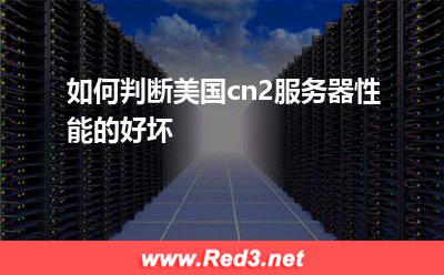如何判断美国cn2服务器性能的好坏