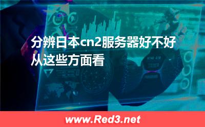 分辨日本cn2服务器好不好从这些方面看