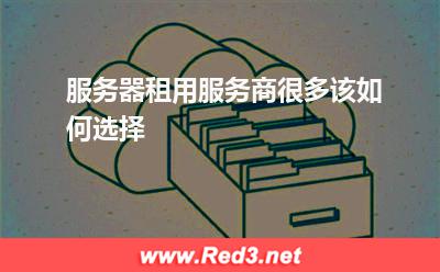 服务器租用服务商很多该如何选择