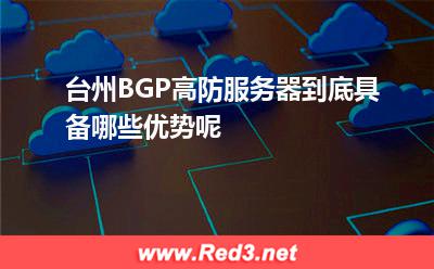 台州BGP高防服务器到底具备哪些优势呢 台州服务器