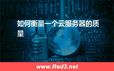 如何衡量一个云服务器的质量