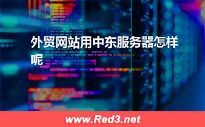 外贸网站用中东服务器怎样呢