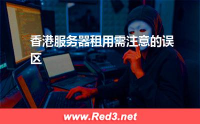 香港服务器租用需注意的误区 香港服务器