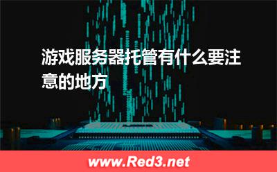 游戏服务器托管有什么要注意的地方