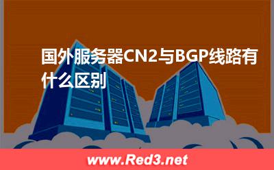 国外服务器CN2与BGP线路有什么区别