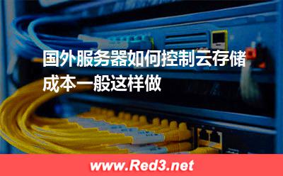 国外服务器如何控制云存储成本,一般这样做