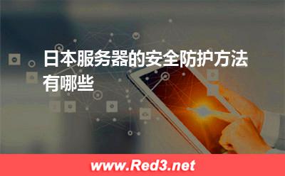 日本服务器的安全防护方法有哪些 日本服务器