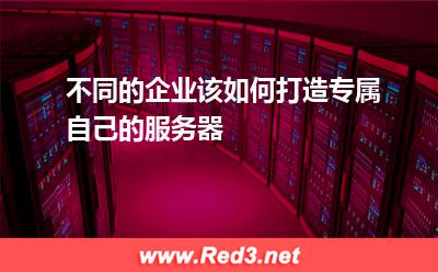 不同的企业该如何打造专属自己的服务器