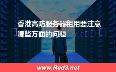 香港高防服务器租用要注意哪些方面的问题