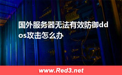 国外服务器无法有效防御ddos攻击怎么办