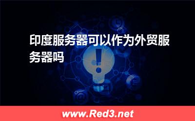 印度服务器可以作为外贸服务器吗