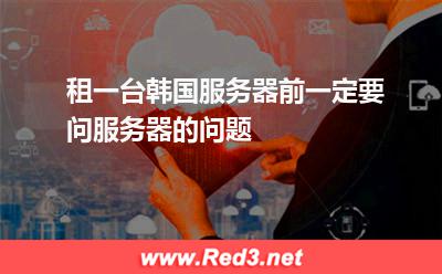 租一台韩国服务器前一定要问服务器的问题