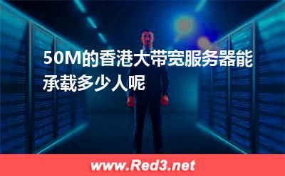 50M的香港大带宽服务器能承载多少人呢