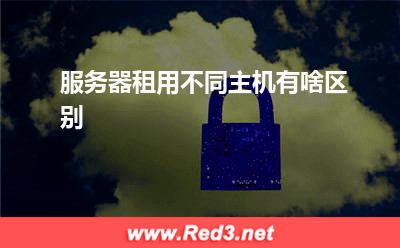 服务器租用不同主机有啥区别 服务器主机