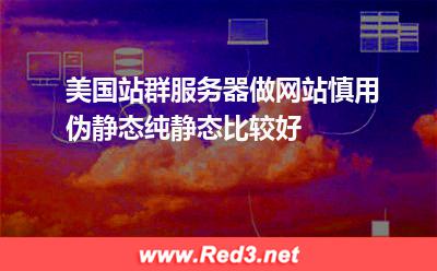 美国站群服务器做网站慎用伪静态,纯静态比较好