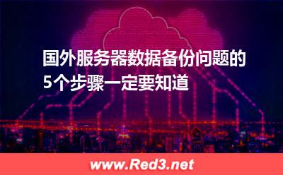 国外服务器数据备份问题的5个步骤一定要知道