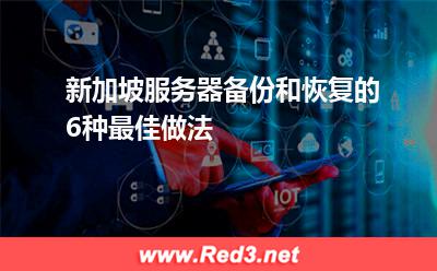 新加坡服务器备份和恢复的6种最佳做法