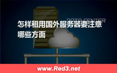怎样租用国外服务器,要注意哪些方面