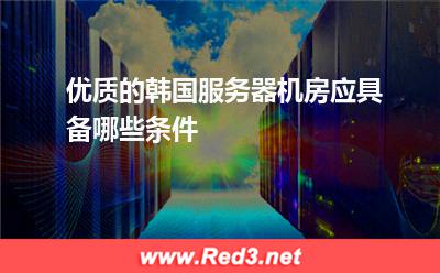 优质的韩国服务器机房应具备哪些条件