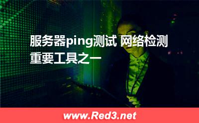 服务器ping测试 网络检测重要工具之一 网络报文