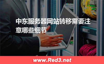 中东服务器网站转移需要注意哪些细节