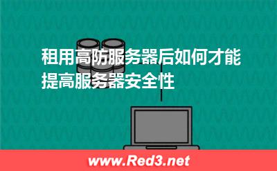 租用高防服务器后如何才能提高服务器安全性