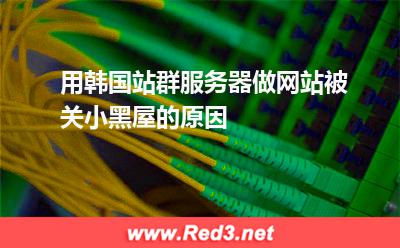 用韩国站群服务器做网站被关小黑屋的原因