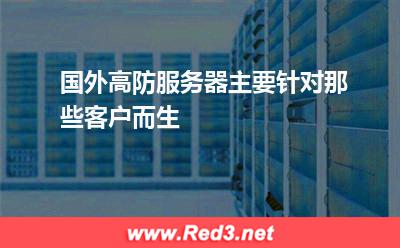 国外高防服务器主要针对那些客户而生 服务器攻击