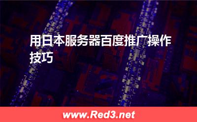 用日本服务器百度推广操作技巧
