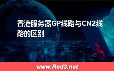 香港服务器GP线路与CN2线路的区别
