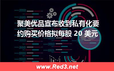 聚美优品宣布收到私有化要约,购买价格拟每股 20 美元 每股公司