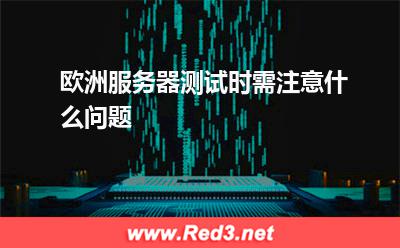 欧洲服务器测试时需注意什么问题