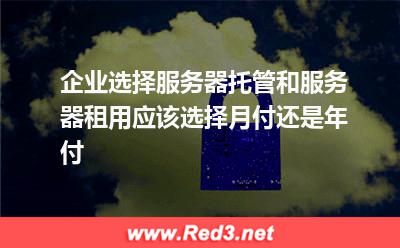 服务器托管和服务器租用月付年付怎么选