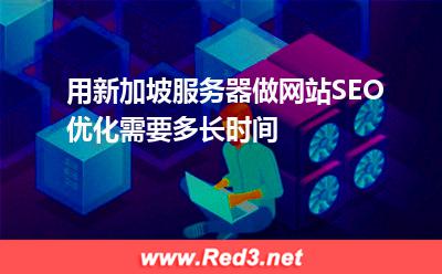 用新加坡服务器做网站SEO优化需要多长时间