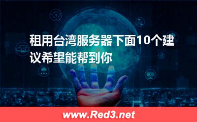 租用台湾服务器,下面10个建议希望能帮到你