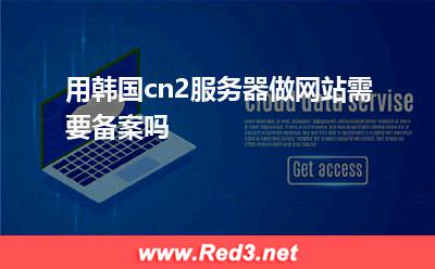 用韩国cn2服务器做网站需要备案吗