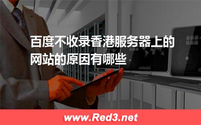 百度不收录香港服务器上的网站的原因有哪些