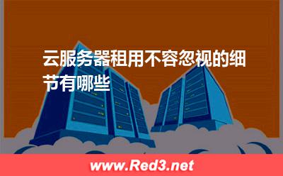 云服务器租用不容忽视的细节有哪些