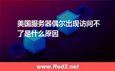 美国服务器偶尔出现访问不了是什么原因
