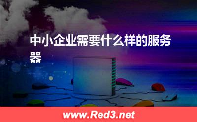 中小企业需要什么样的服务器
