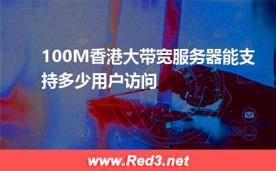100M香港大带宽服务器能支持多少用户访问