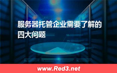 服务器托管企业需要了解的四大问题