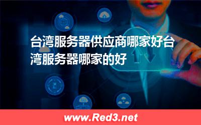 台湾服务器供应商哪家好台湾服务器哪家的好