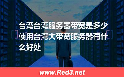 台湾服务器带宽 台湾大带宽服务器好处