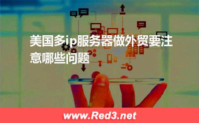 美国多ip服务器做外贸要注意哪些问题